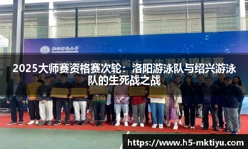 2025大师赛资格赛次轮：洛阳游泳队与绍兴游泳队的生死战之战