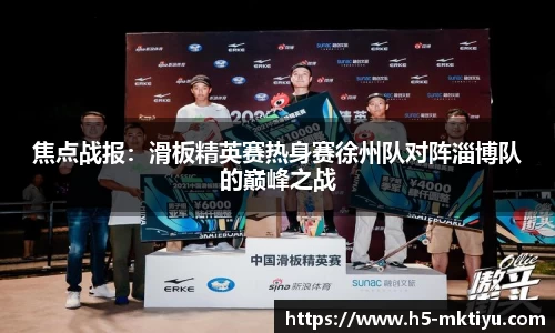 焦点战报：滑板精英赛热身赛徐州队对阵淄博队的巅峰之战