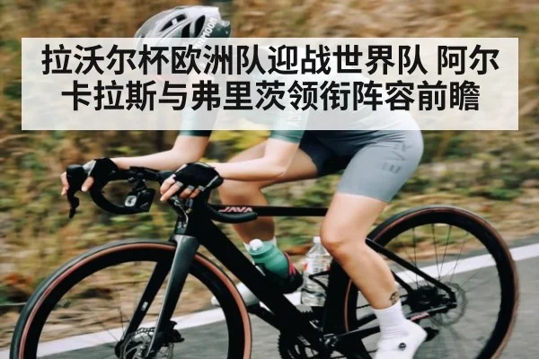 拉沃尔杯欧洲队迎战世界队 阿尔卡拉斯与弗里茨领衔阵容前瞻 | c7c7
