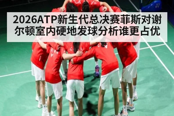 2026ATP新生代总决赛菲斯对谢尔顿室内硬地发球分析谁更占优 | c7c7